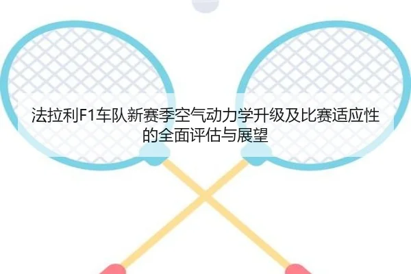 法拉利F1车队新赛季空气动力学升级及比赛适应性的全面评估与展望